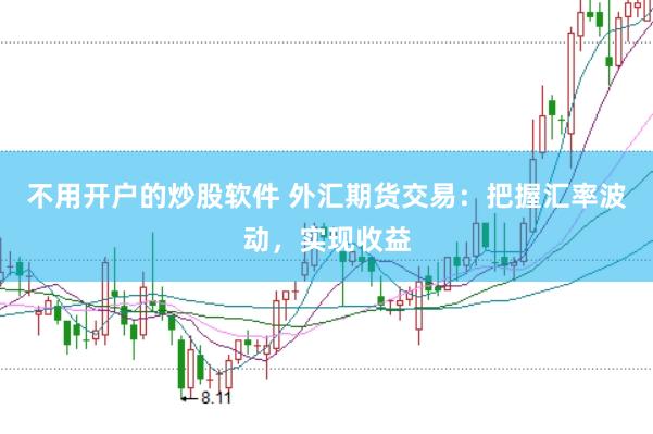 不用开户的炒股软件 外汇期货交易：把握汇率波动，实现收益