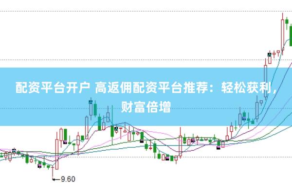 配资平台开户 高返佣配资平台推荐：轻松获利，财富倍增
