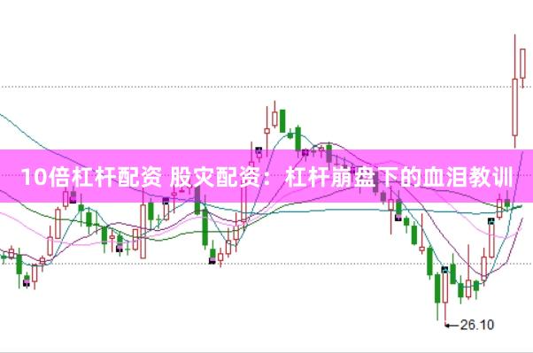 10倍杠杆配资 股灾配资：杠杆崩盘下的血泪教训
