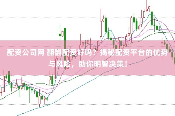 配资公司网 翻翻配资好吗？揭秘配资平台的优势与风险，助你明智决策！
