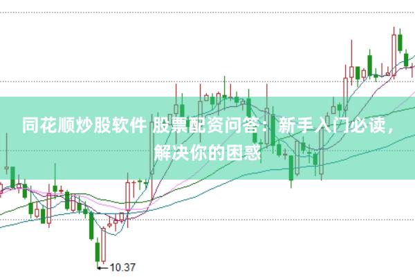同花顺炒股软件 股票配资问答：新手入门必读，解决你的困惑