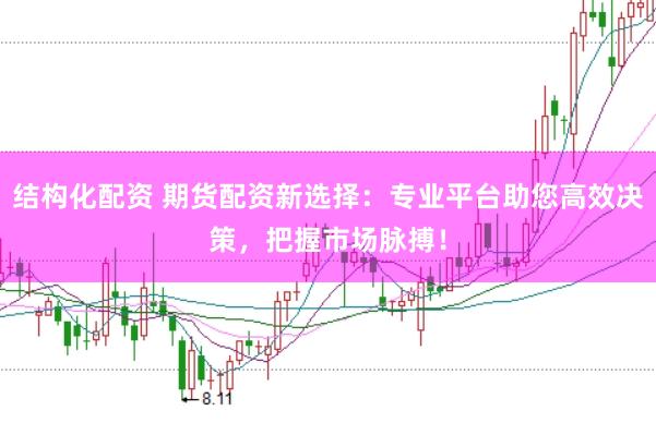 结构化配资 期货配资新选择：专业平台助您高效决策，把握市场脉搏！