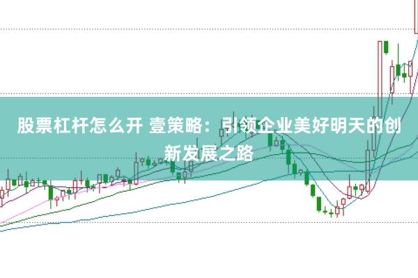 股票杠杆怎么开 壹策略：引领企业美好明天的创新发展之路