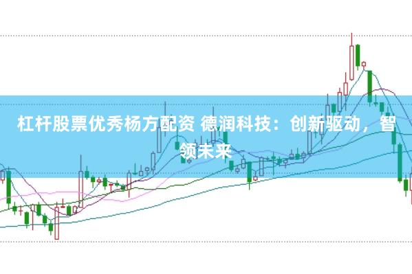 杠杆股票优秀杨方配资 德润科技:创新驱动,智领未来