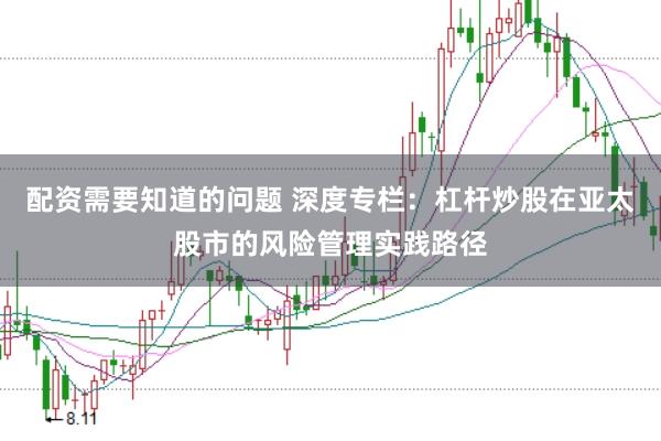 配资需要知道的问题 深度专栏:杠杆炒股在亚太股市的风险管理实践路径