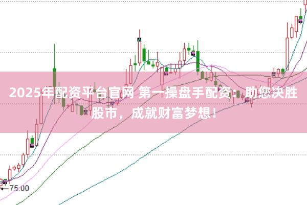 2025年配资平台官网 第一操盘手配资：助您决胜股市，成就财富梦想！