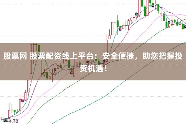 股票网 股票配资线上平台：安全便捷，助您把握投资机遇！