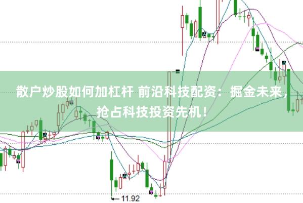 散户炒股如何加杠杆 前沿科技配资:掘金未来,抢占科技投资先机!