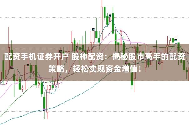 配资手机证券开户 股神配资:揭秘股市高手的配资策略,轻松实现资金增值!