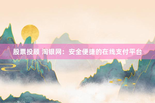 股票投顾 淘银网：安全便捷的在线支付平台