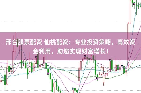 邢台股票配资 仙桃配资：专业投资策略，高效资金利用，助您实现财富增长！