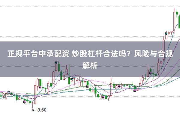 正规平台中承配资 炒股杠杆合法吗？风险与合规解析