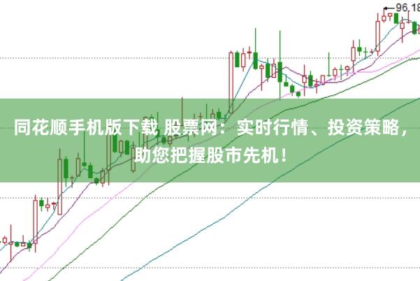 同花顺手机版下载 股票网:实时行情、投资策略,助您把握股市先机!