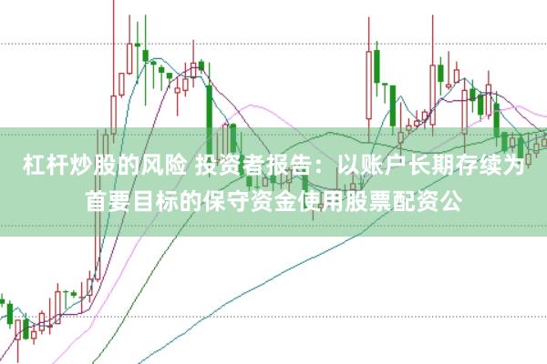 杠杆炒股的风险 投资者报告:以账户长期存续为首要目标的保守资金使用股票配资公