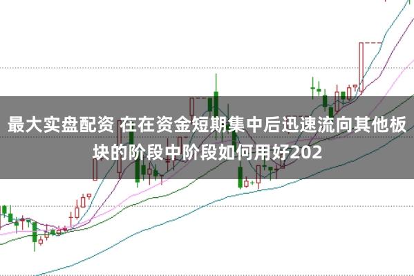 最大实盘配资 在在资金短期集中后迅速流向其他板块的阶段中阶段如何用好202