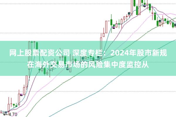 网上股票配资公司 深度专栏：2024年股市新规在海外交易市场的风险集中度监控从