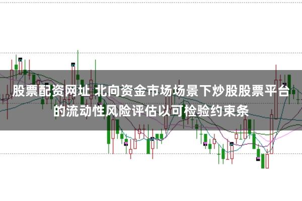 股票配资网址 北向资金市场场景下炒股股票平台的流动性风险评估以可检验约束条