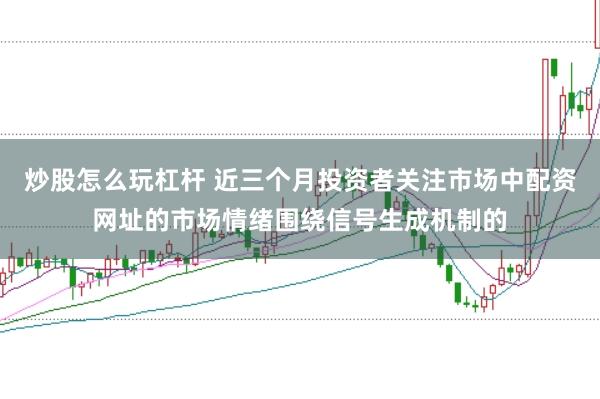 炒股怎么玩杠杆 近三个月投资者关注市场中配资网址的市场情绪围绕信号生成机制的