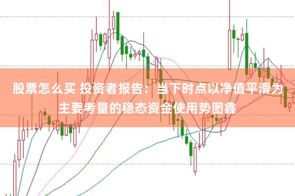股票怎么买 投资者报告：当下时点以净值平滑为主要考量的稳态资金使用势图鑫