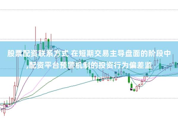 股票配资联系方式 在短期交易主导盘面的阶段中，配资平台预警机制的投资行为偏差监