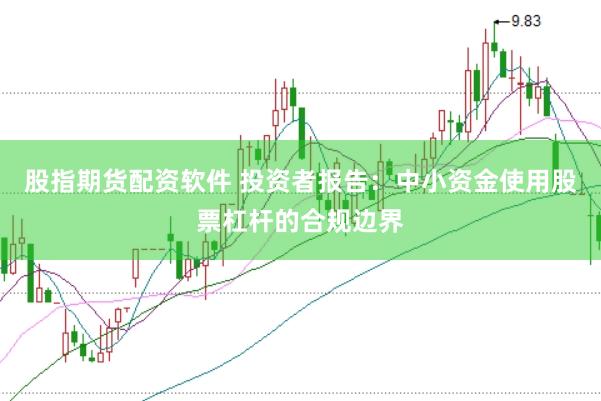 股指期货配资软件 投资者报告:中小资金使用股票杠杆的合规边界