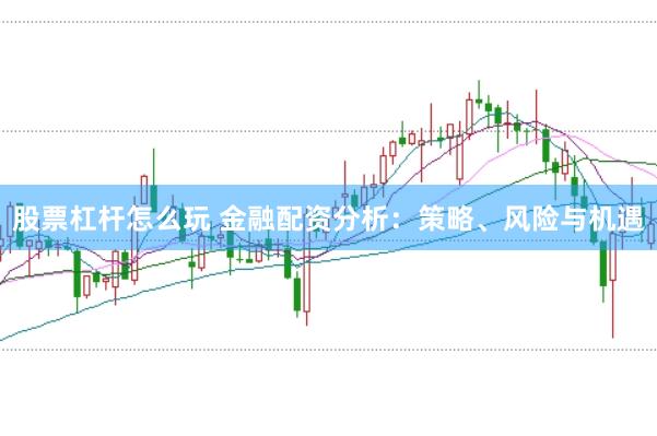 股票杠杆怎么玩 金融配资分析:策略、风险与机遇