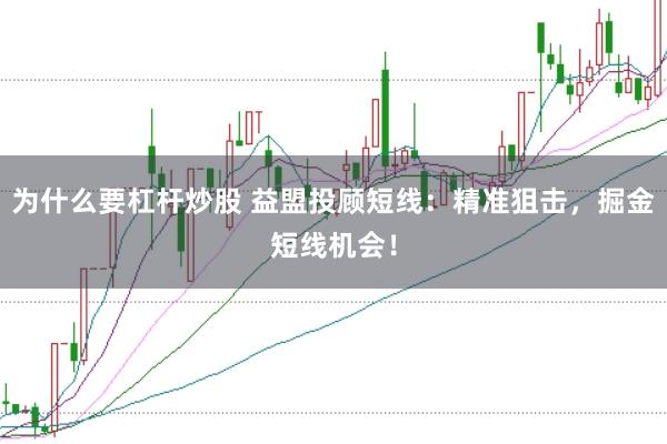 为什么要杠杆炒股 益盟投顾短线:精准狙击,掘金短线机会!