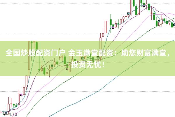 全国炒股配资门户 金玉满堂配资:助您财富满堂,投资无忧!