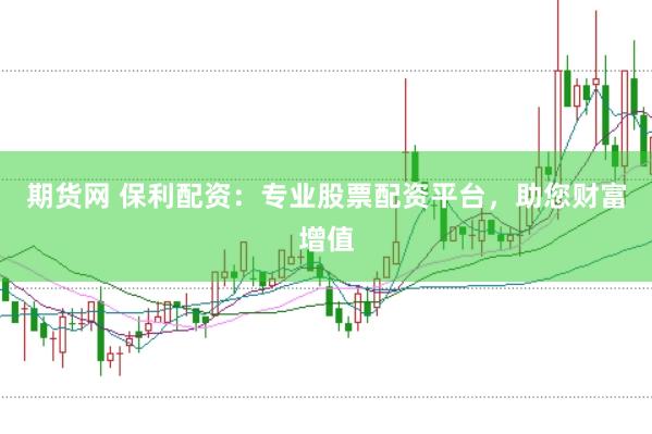 期货网 保利配资:专业股票配资平台,助您财富增值