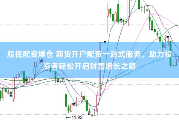股民配资爆仓 期货开户配资一站式服务,助力投资者轻松开启财富增长之路