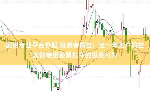 配资专业平台炒股 投资者报告:近一年账户风控实践使用股票杠杆的投资行为