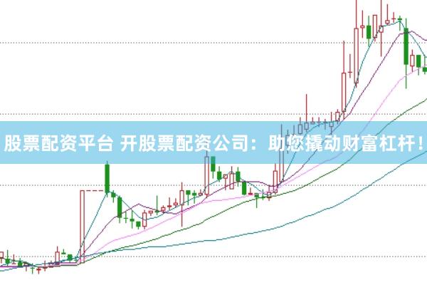 股票配资平台 开股票配资公司:助您撬动财富杠杆!