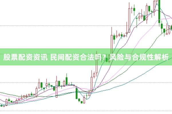 股票配资资讯 民间配资合法吗?风险与合规性解析