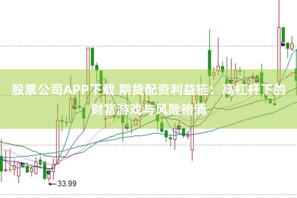 股票公司APP下载 期货配资利益链：高杠杆下的财富游戏与风险暗涌