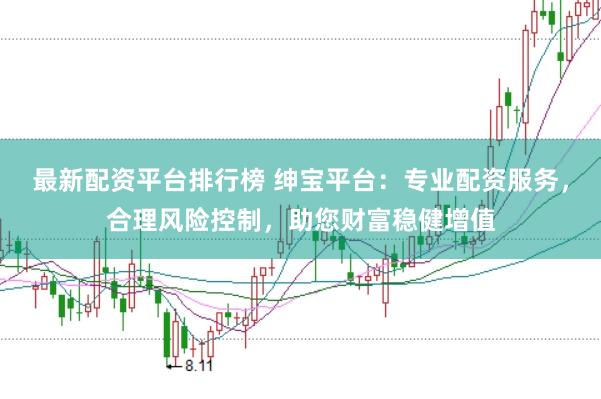 最新配资平台排行榜 绅宝平台:专业配资服务,合理风险控制,助您财富稳健增值