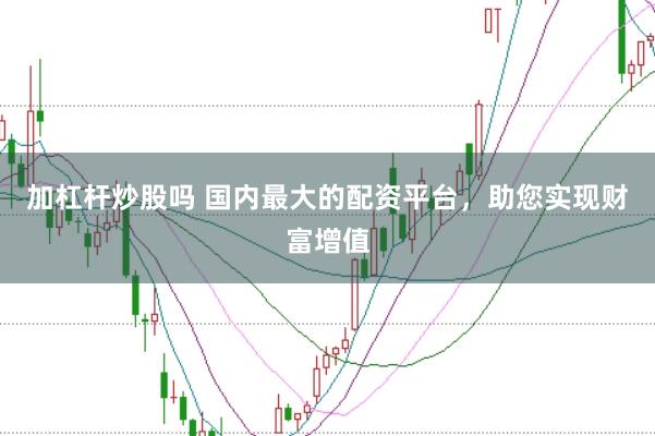 加杠杆炒股吗 国内最大的配资平台,助您实现财富增值