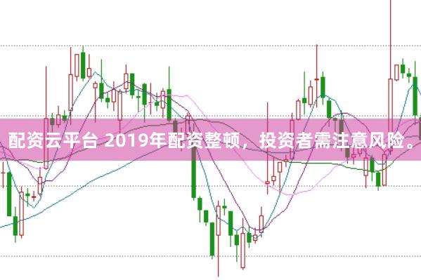 配资云平台 2019年配资整顿，投资者需注意风险。