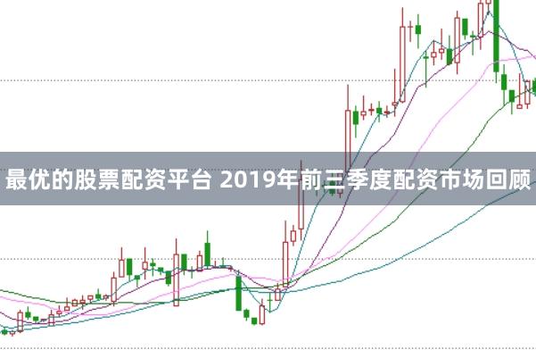 最优的股票配资平台 2019年前三季度配资市场回顾