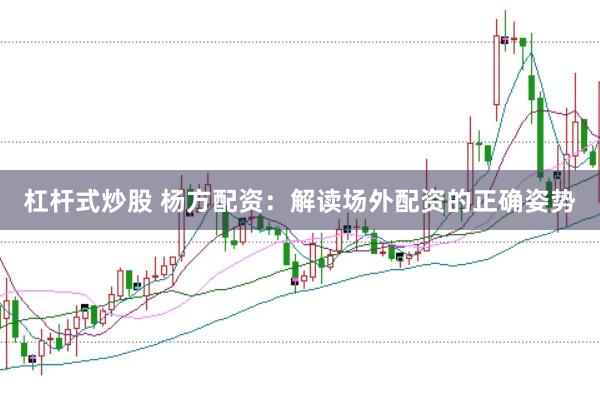 杠杆式炒股 杨方配资：解读场外配资的正确姿势