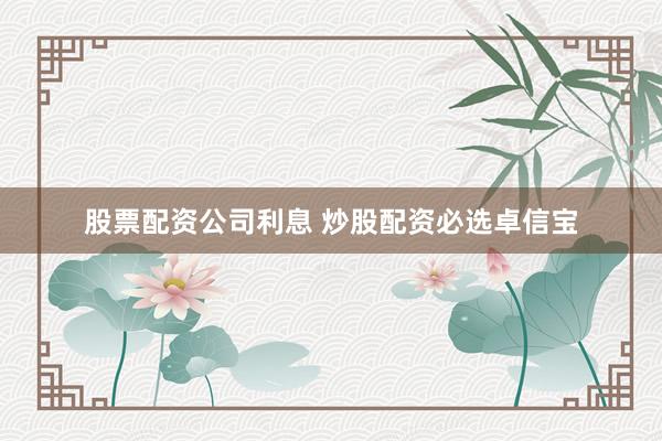 股票配资公司利息 炒股配资必选卓信宝