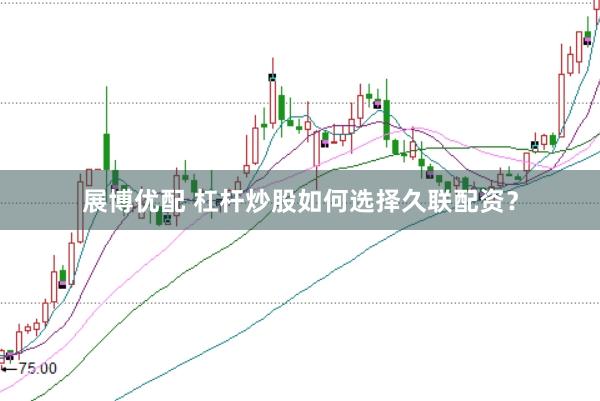 展博优配 杠杆炒股如何选择久联配资？