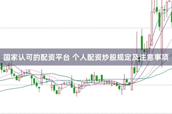 国家认可的配资平台 个人配资炒股规定及注意事项