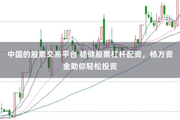 中国的股票交易平台 稳健股票杠杆配资，杨方资金助你轻松投资