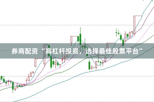 券商配资 “高杠杆投资,选择最佳股票平台”