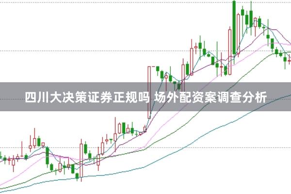 四川大决策证券正规吗 场外配资案调查分析