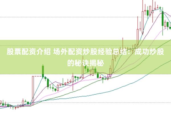股票配资介绍 场外配资炒股经验总结：成功炒股的秘诀揭秘