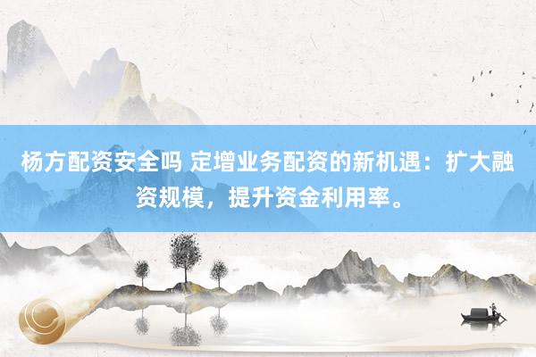 杨方配资安全吗 定增业务配资的新机遇:扩大融资规模,提升资金利用率。