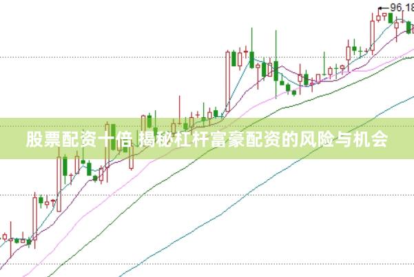 股票配资十倍 揭秘杠杆富豪配资的风险与机会