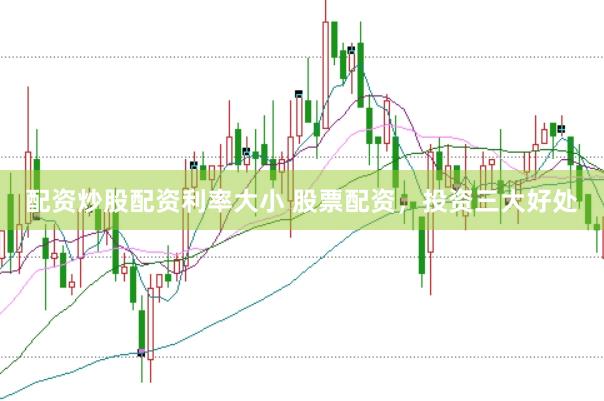 配资炒股配资利率大小 股票配资,投资三大好处