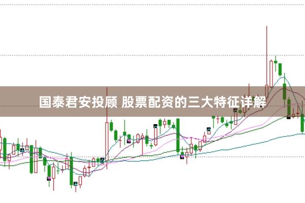 国泰君安投顾 股票配资的三大特征详解